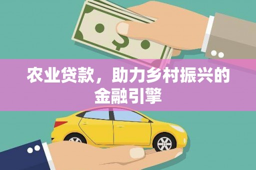 泰来农业贷款，助力乡村振兴的金融引擎