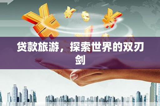 泰来贷款旅游，探索世界的双刃剑