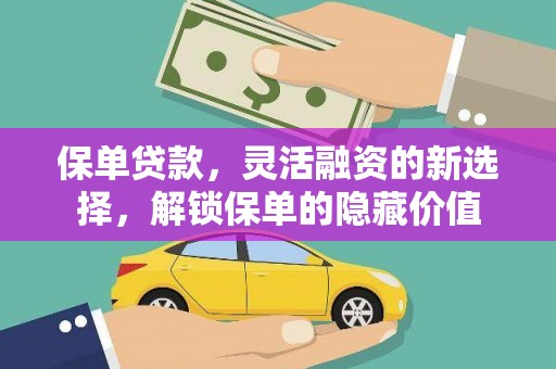 泰来保单贷款，灵活融资的新选择，解锁保单的隐藏价值