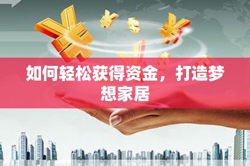 泰来如何轻松获得资金，打造梦想家居