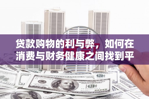 泰来贷款购物的利与弊，如何在消费与财务健康之间找到平衡