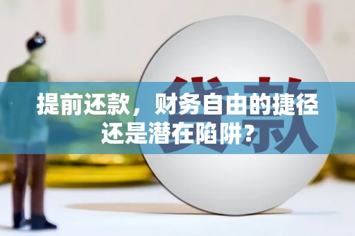 泰来提前还款，财务自由的捷径还是潜在陷阱？