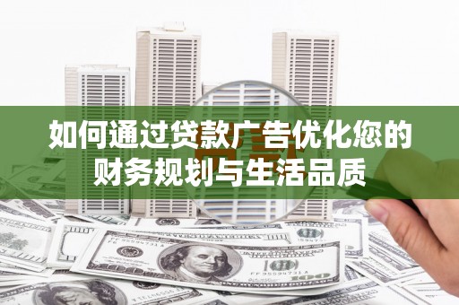 泰来如何通过贷款广告优化您的财务规划与生活品质