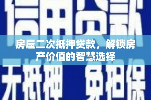 泰来房屋二次抵押贷款，解锁房产价值的智慧选择