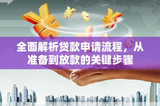 泰来全面解析贷款申请流程，从准备到放款的关键步骤