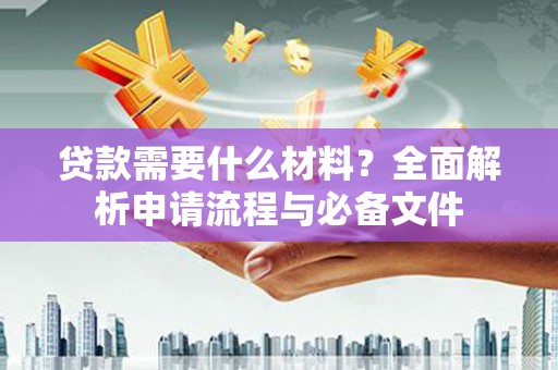 泰来贷款需要什么材料？全面解析申请流程与必备文件