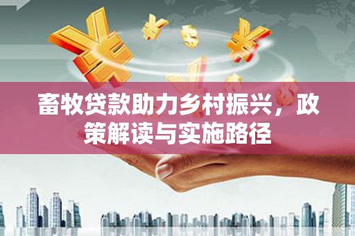 泰来畜牧贷款助力乡村振兴，政策解读与实施路径