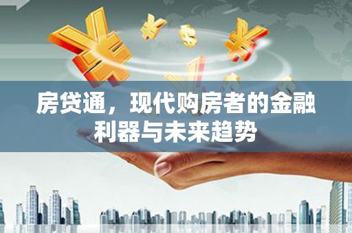 泰来房贷通，现代购房者的金融利器与未来趋势
