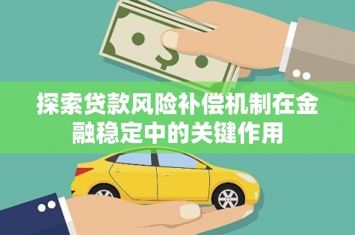 泰来探索贷款风险补偿机制在金融稳定中的关键作用