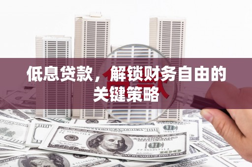 泰来低息贷款，解锁财务自由的关键策略