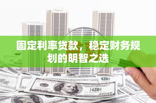 泰来固定利率贷款，稳定财务规划的明智之选