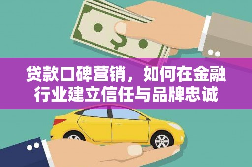 泰来贷款口碑营销，如何在金融行业建立信任与品牌忠诚