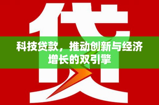 泰来科技贷款，推动创新与经济增长的双引擎