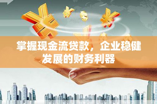 泰来掌握现金流贷款，企业稳健发展的财务利器