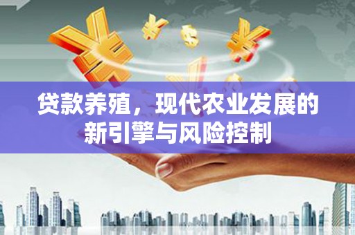 泰来贷款养殖，现代农业发展的新引擎与风险控制