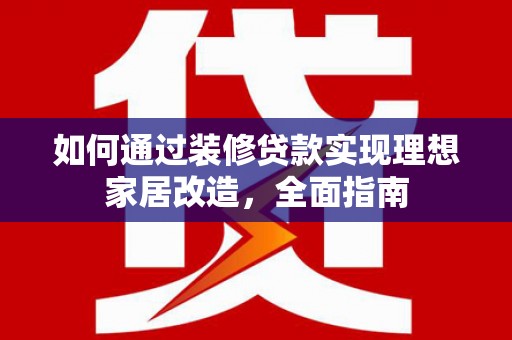 泰来如何通过装修贷款实现理想家居改造，全面指南
