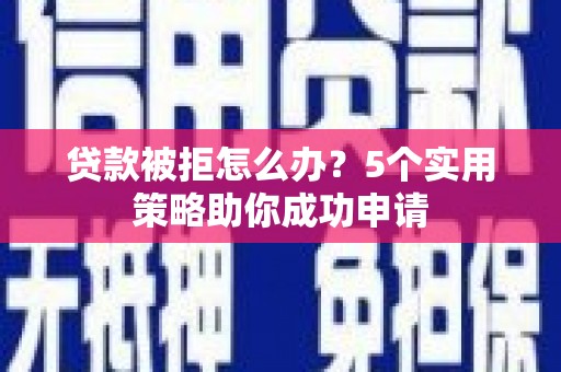 泰来贷款被拒怎么办？5个实用策略助你成功申请
