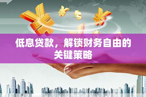 泰来低息贷款，解锁财务自由的关键策略