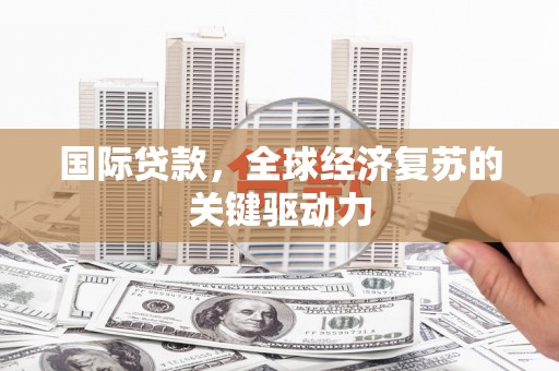 泰来国际贷款，全球经济复苏的关键驱动力