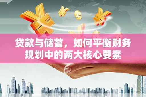 泰来贷款与储蓄，如何平衡财务规划中的两大核心要素