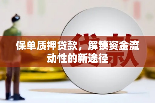 泰来保单质押贷款，解锁资金流动性的新途径