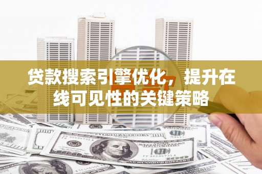 泰来贷款搜索引擎优化，提升在线可见性的关键策略