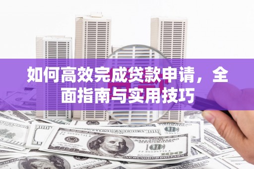 泰来如何高效完成贷款申请，全面指南与实用技巧