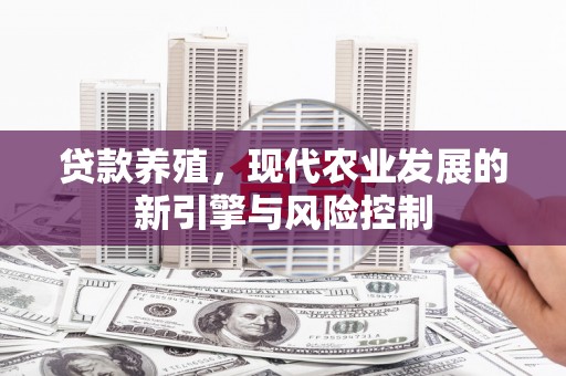 泰来贷款养殖，现代农业发展的新引擎与风险控制