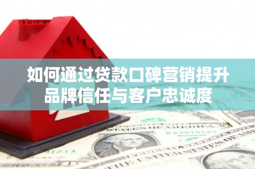 泰来如何通过贷款口碑营销提升品牌信任与客户忠诚度