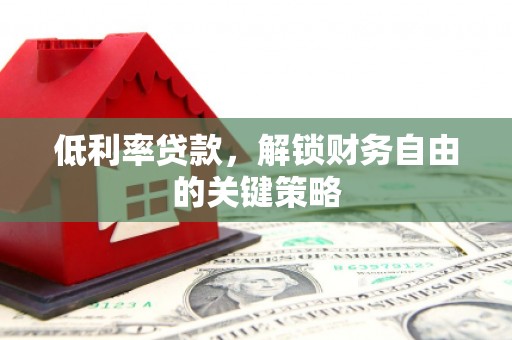 泰来低利率贷款，解锁财务自由的关键策略