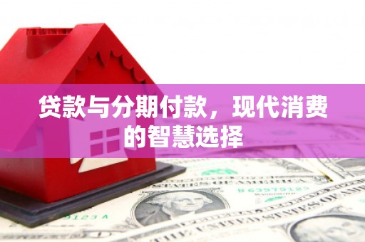 泰来贷款与分期付款，现代消费的智慧选择