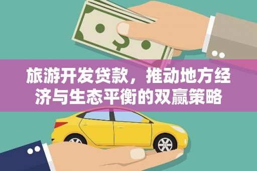 泰来旅游开发贷款，推动地方经济与生态平衡的双赢策略