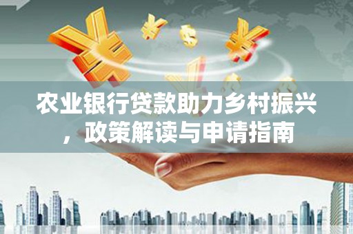泰来农业银行贷款助力乡村振兴，政策解读与申请指南
