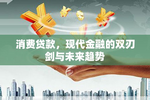 泰来消费贷款，现代金融的双刃剑与未来趋势