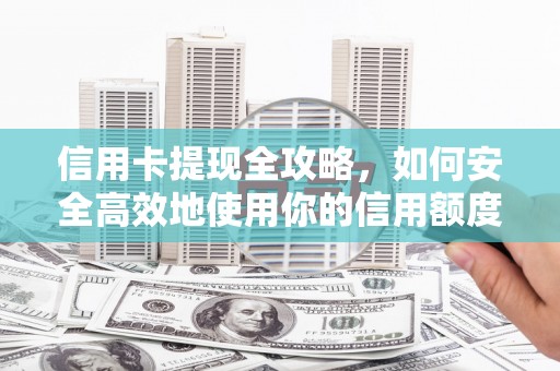 泰来信用卡提现全攻略，如何安全高效地使用你的信用额度