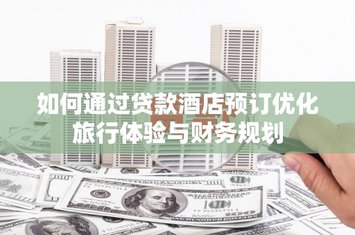泰来如何通过贷款酒店预订优化旅行体验与财务规划