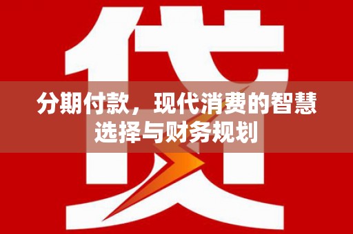 泰来分期付款，现代消费的智慧选择与财务规划