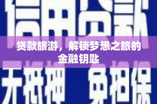泰来贷款旅游，解锁梦想之旅的金融钥匙