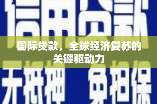 泰来国际贷款，全球经济复苏的关键驱动力