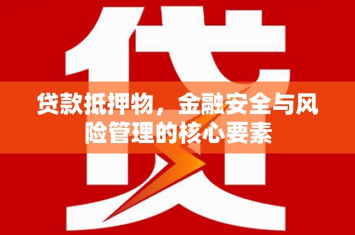 泰来贷款抵押物，金融安全与风险管理的核心要素