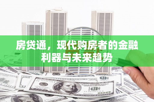 泰来房贷通，现代购房者的金融利器与未来趋势