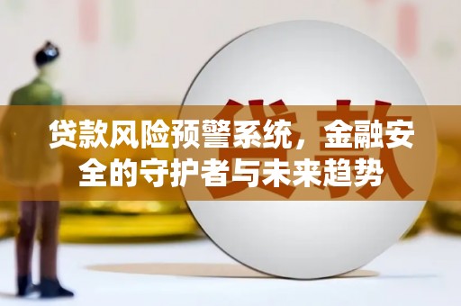 泰来贷款风险预警系统，金融安全的守护者与未来趋势