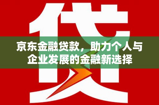 泰来京东金融贷款，助力个人与企业发展的金融新选择