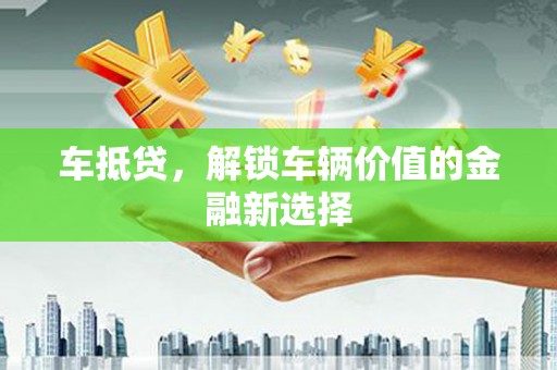 泰来车抵贷，解锁车辆价值的金融新选择