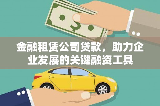 泰来金融租赁公司贷款，助力企业发展的关键融资工具