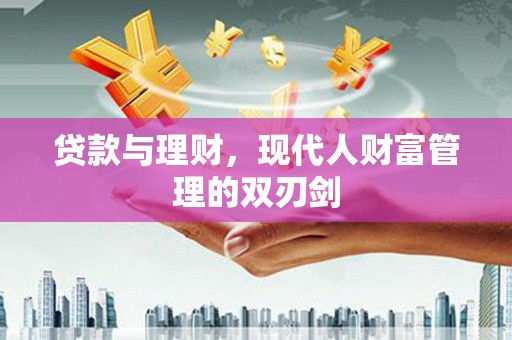 泰来贷款与理财，现代人财富管理的双刃剑