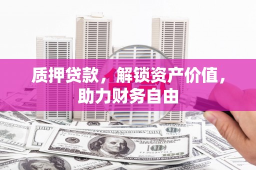 泰来质押贷款，解锁资产价值，助力财务自由