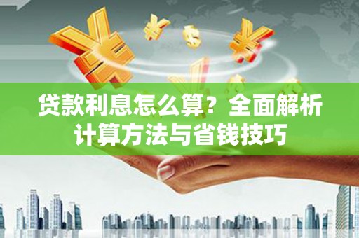 泰来贷款利息怎么算？全面解析计算方法与省钱技巧