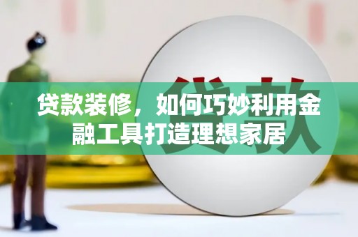 泰来贷款装修，如何巧妙利用金融工具打造理想家居