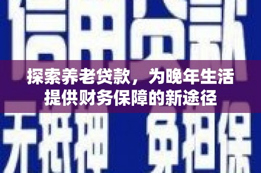 泰来探索养老贷款，为晚年生活提供财务保障的新途径